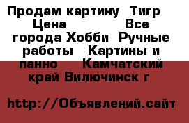 Продам картину “Тигр“ › Цена ­ 15 000 - Все города Хобби. Ручные работы » Картины и панно   . Камчатский край,Вилючинск г.